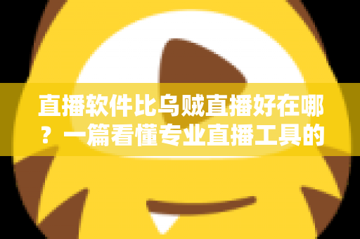 直播软件比乌贼直播好在哪？一篇看懂专业直播工具的真实优势