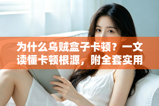 为什么乌贼盒子卡顿?一文读懂卡顿根源,附全套实用优化方案,让观影体验重回丝滑 为什么乌贼盒子卡顿?一文读懂卡顿根源,附全套实用优化方案,让观影体验重回丝滑